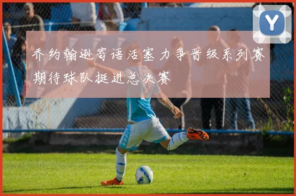 乔约翰逊寄语活塞力争晋级系列赛期待球队挺进总决赛