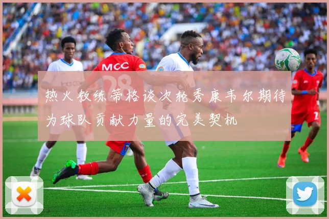 热火教练蒂格谈次轮秀康韦尔期待为球队贡献力量的完美契机