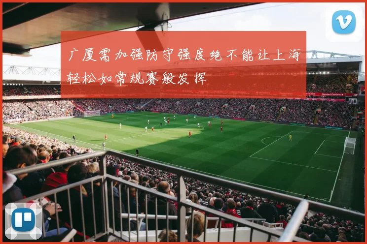 广厦需加强防守强度绝不能让上海轻松如常规赛般发挥