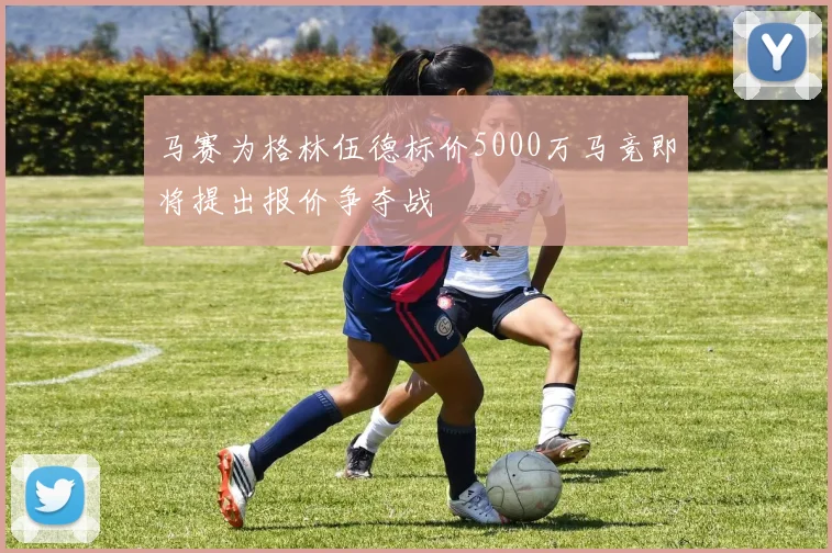 马赛为格林伍德标价5000万马竞即将提出报价争夺战