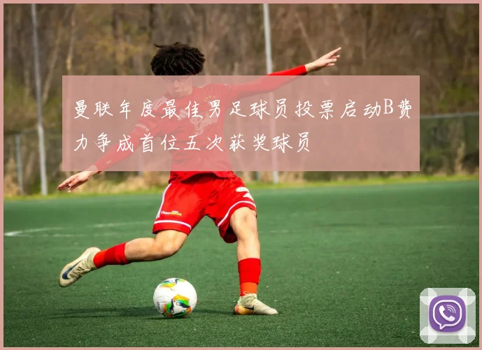 曼联年度最佳男足球员投票启动B费力争成首位五次获奖球员