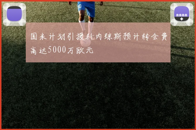 国米计划引援科内琼斯预计转会费高达5000万欧元