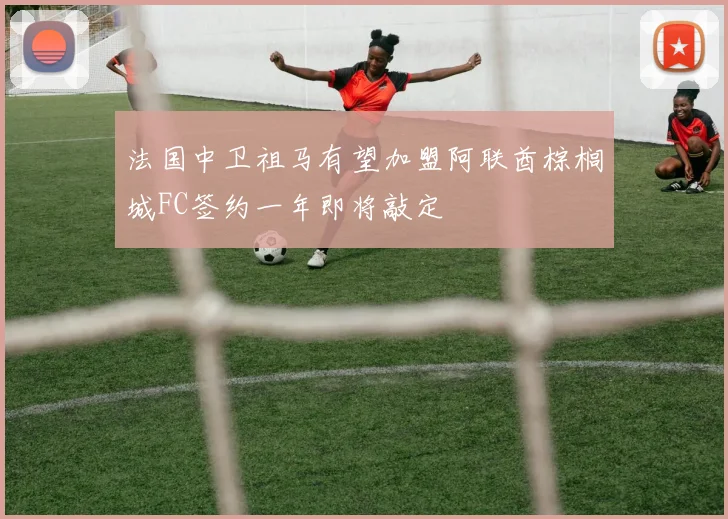 法国中卫祖马有望加盟阿联酋棕榈城FC签约一年即将敲定