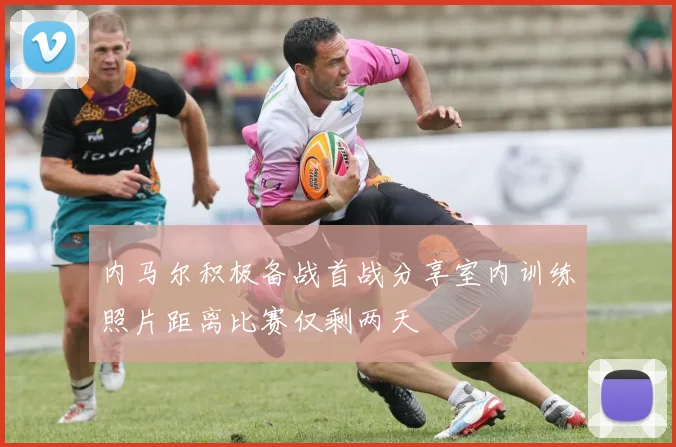 内马尔积极备战首战分享室内训练照片距离比赛仅剩两天