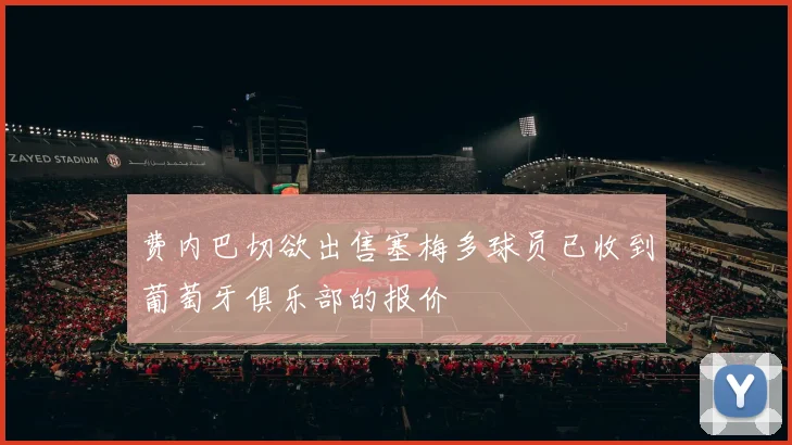 费内巴切欲出售塞梅多球员已收到葡萄牙俱乐部的报价
